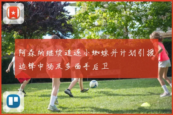 阿森纳继续追逐小蜘蛛并计划引援边锋中场及多面手后卫
