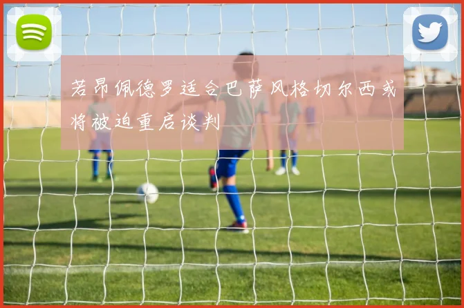 若昂佩德罗适合巴萨风格切尔西或将被迫重启谈判