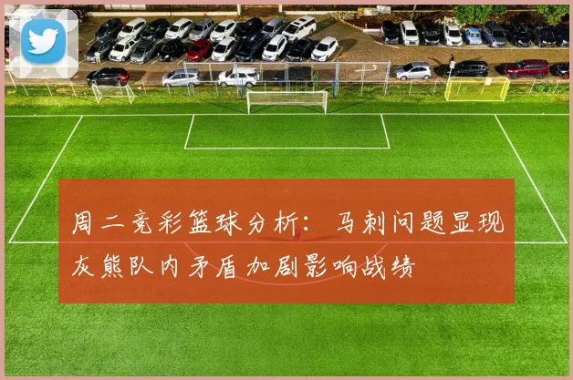 周二竞彩篮球分析：马刺问题显现灰熊队内矛盾加剧影响战绩