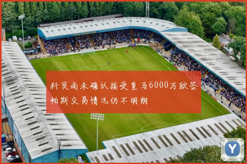 科莫尚未确认接受皇马6000万欧签帕斯交易情况仍不明朗