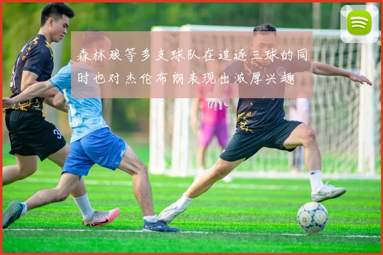 森林狼等多支球队在追逐三球的同时也对杰伦布朗表现出浓厚兴趣