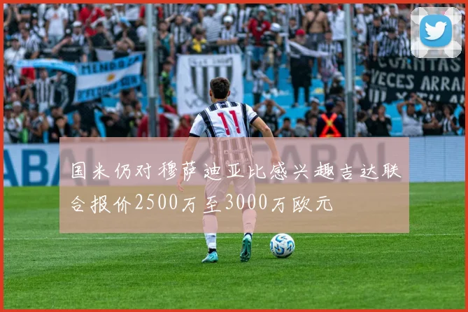 国米仍对穆萨迪亚比感兴趣吉达联合报价2500万至3000万欧元