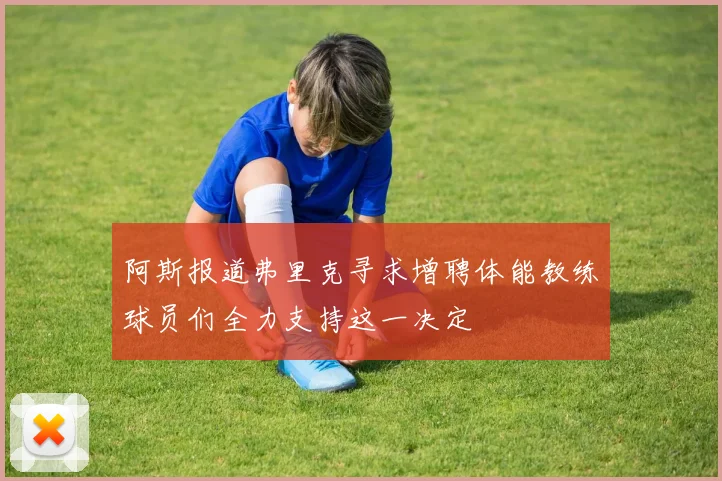 阿斯报道弗里克寻求增聘体能教练球员们全力支持这一决定