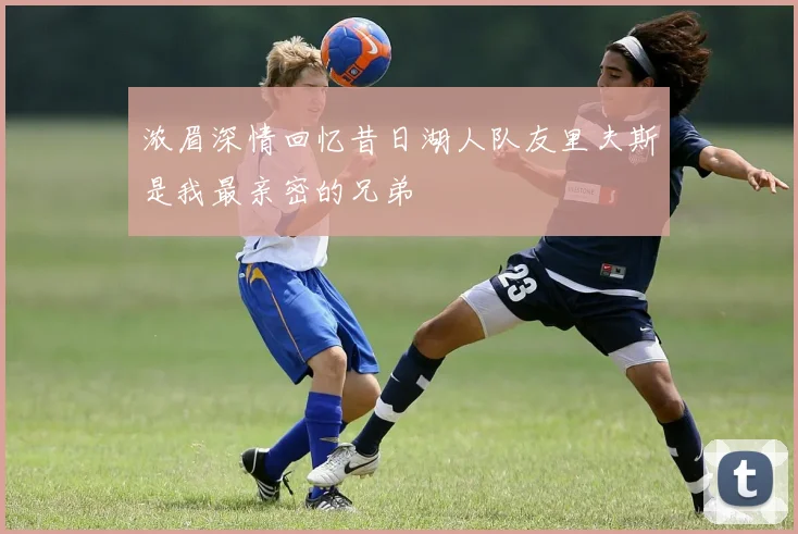 浓眉深情回忆昔日湖人队友里夫斯是我最亲密的兄弟