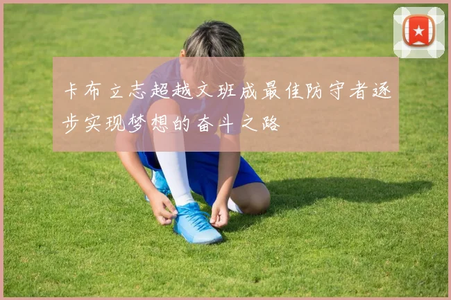 卡布立志超越文班成最佳防守者逐步实现梦想的奋斗之路