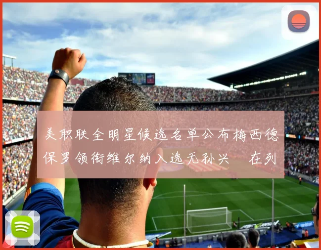 美职联全明星候选名单公布梅西德保罗领衔维尔纳入选无孙兴慜在列