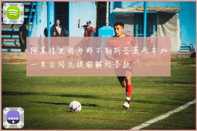 阿莱格里将与那不勒斯签署两年加一年合同无提前解约条款