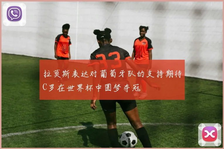 拉莫斯表达对葡萄牙队的支持期待C罗在世界杯中圆梦夺冠