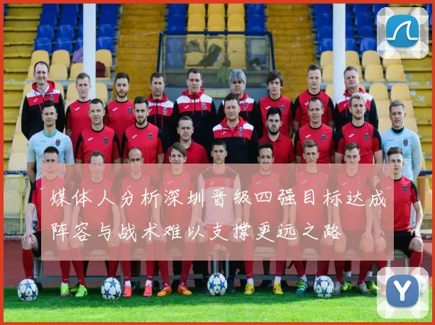 媒体人分析深圳晋级四强目标达成阵容与战术难以支撑更远之路
