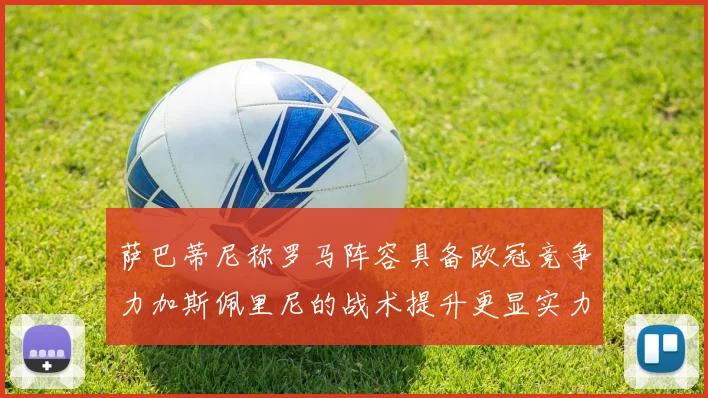 萨巴蒂尼称罗马阵容具备欧冠竞争力加斯佩里尼的战术提升更显实力