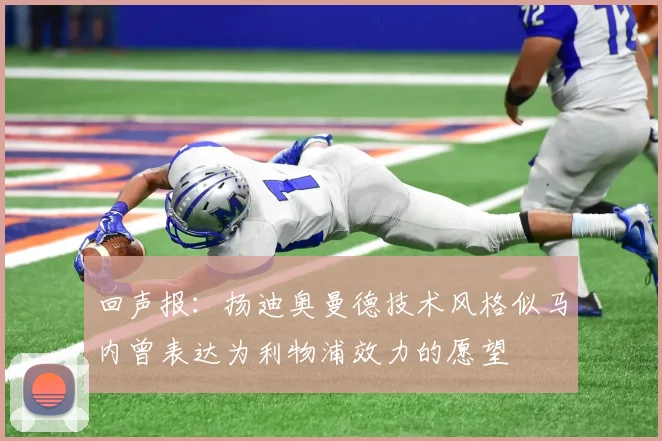 回声报：扬迪奥曼德技术风格似马内曾表达为利物浦效力的愿望